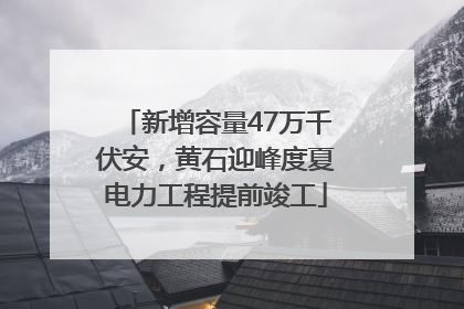 新增容量47万千伏安，黄石迎峰度夏电力工程提前竣工